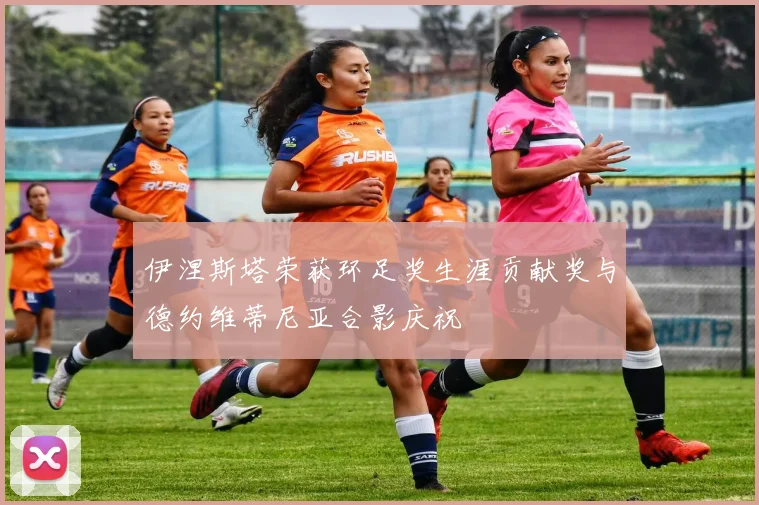 伊涅斯塔荣获环足奖生涯贡献奖与德约维蒂尼亚合影庆祝