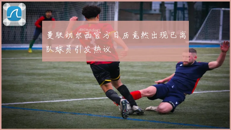 曼联切尔西官方日历竟然出现已离队球员引发热议