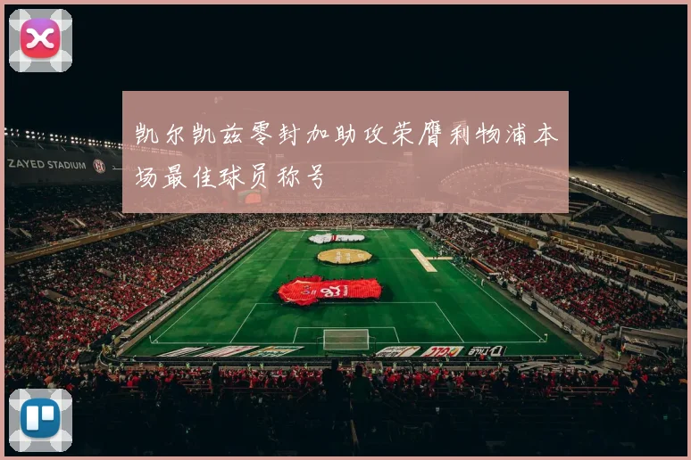 凯尔凯兹零封加助攻荣膺利物浦本场最佳球员称号