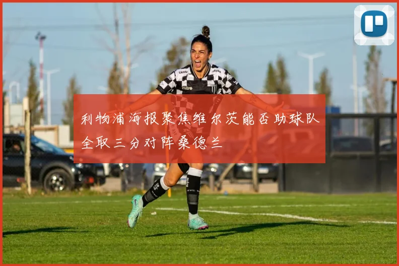 利物浦海报聚焦维尔茨能否助球队全取三分对阵桑德兰