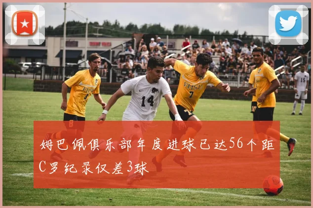 姆巴佩俱乐部年度进球已达56个距C罗纪录仅差3球