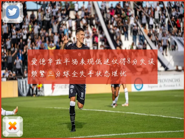 爱德华兹半场表现低迷仅得8分失误频繁三分球全失手状态堪忧