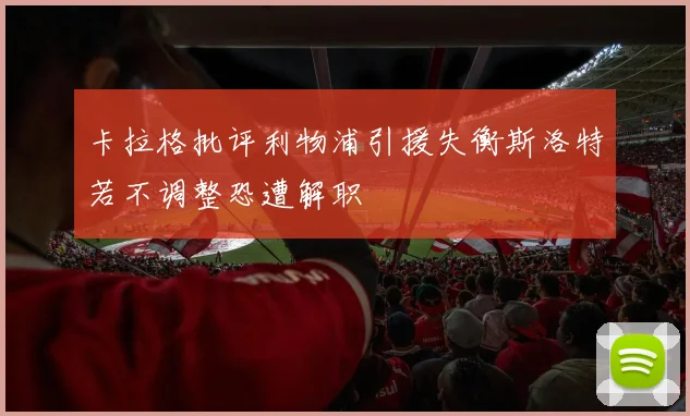 卡拉格批评利物浦引援失衡斯洛特若不调整恐遭解职