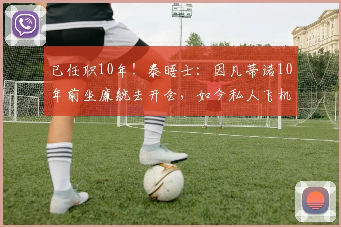 已任职10年！泰晤士：因凡蒂诺10年前坐廉航去开会，如今私人飞机