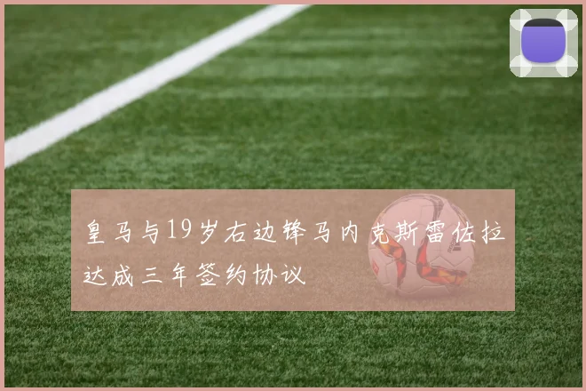 皇马与19岁右边锋马内克斯雷佐拉达成三年签约协议