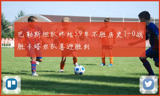 巴勒斯坦队终结59年不胜历史1-0战胜卡塔尔队喜迎胜利