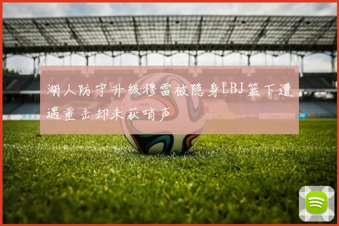 湖人防守升级穆雷被隐身LBJ篮下遭遇重击却未获哨声