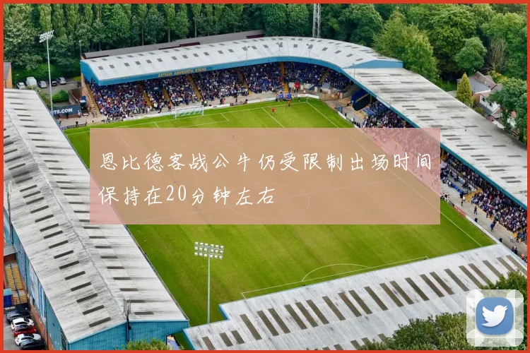 恩比德客战公牛仍受限制出场时间保持在20分钟左右