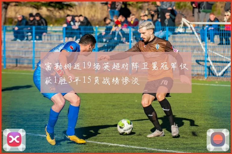 富勒姆近19场英超对阵卫冕冠军仅获1胜3平15负战绩惨淡