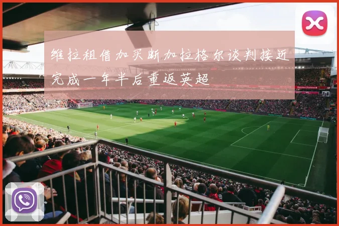 维拉租借加买断加拉格尔谈判接近完成一年半后重返英超