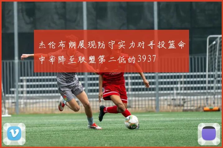 杰伦布朗展现防守实力对手投篮命中率降至联盟第二低的3937