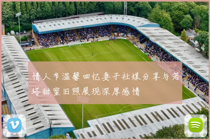 情人节温馨回忆妻子社媒分享与若塔甜蜜旧照展现深厚感情