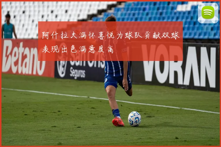 阿什拉夫满怀喜悦为球队贡献双球表现出色满意度高
