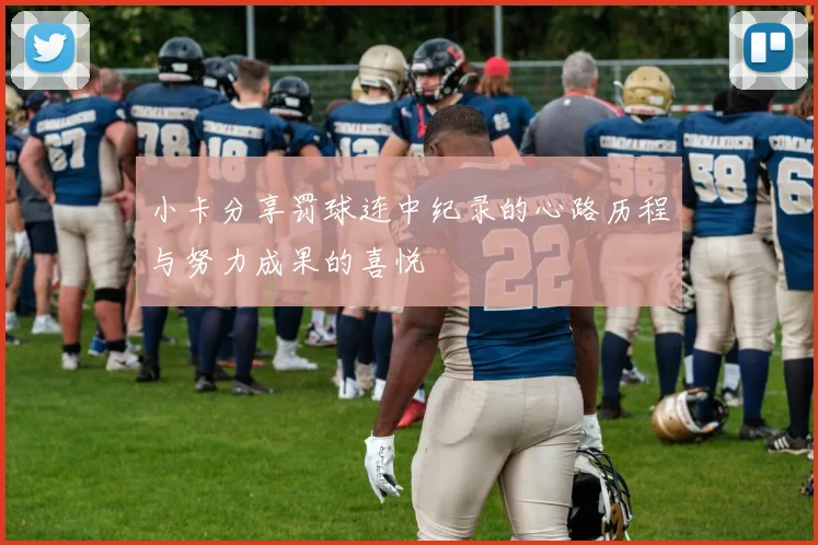 小卡分享罚球连中纪录的心路历程与努力成果的喜悦