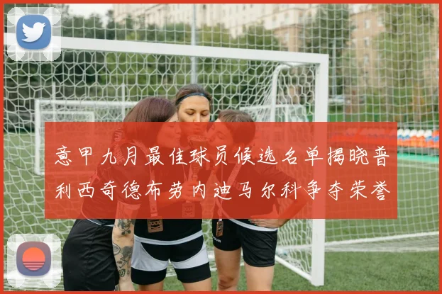 意甲九月最佳球员候选名单揭晓普利西奇德布劳内迪马尔科争夺荣誉